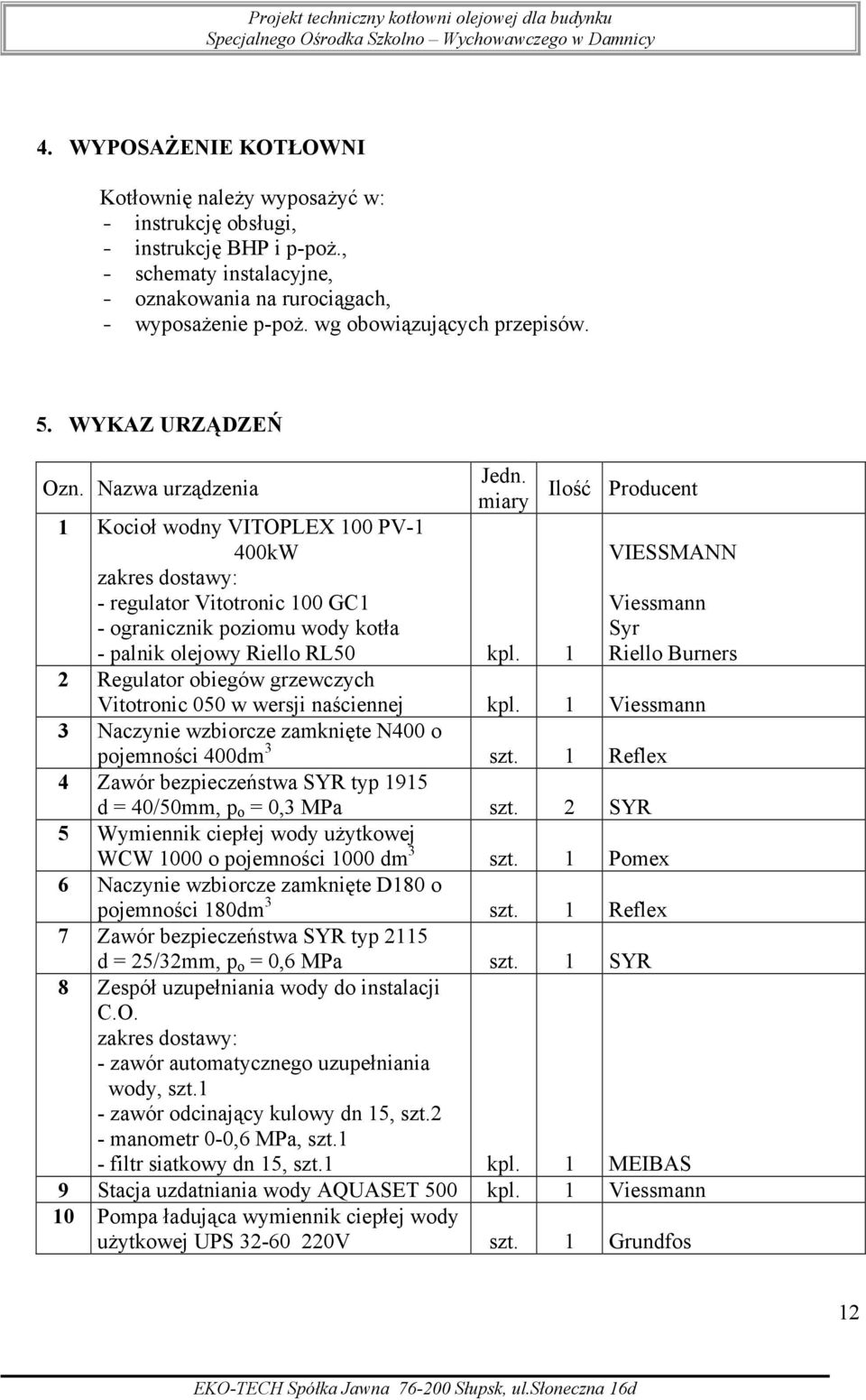 miary 1 Kocioł wodny VITOPLEX 100 PV-1 400kW zakres dostawy: - regulator Vitotronic 100 GC1 - ogranicznik poziomu wody kotła - palnik olejowy Riello RL50 kpl.