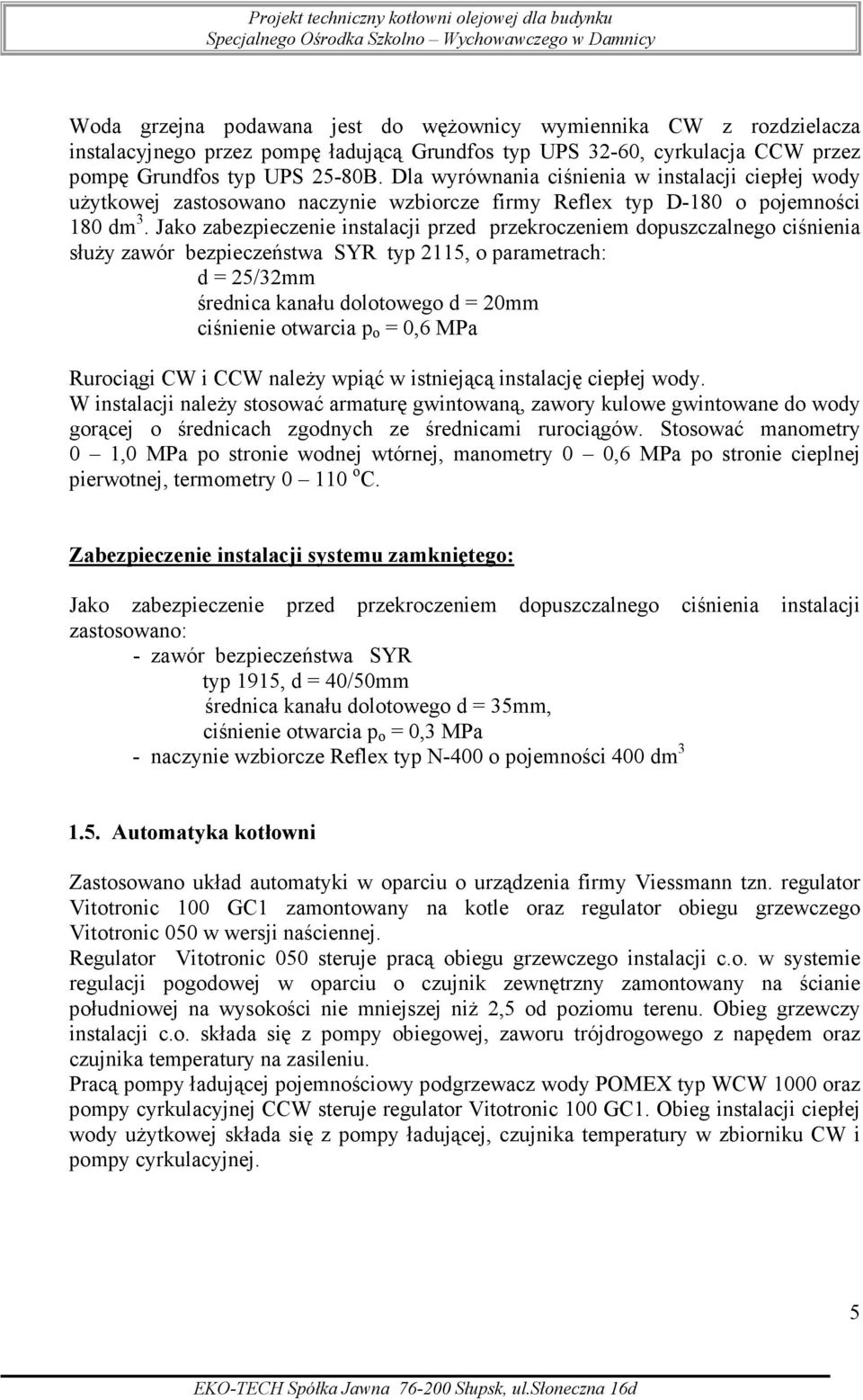 Jako zabezpieczenie instalacji przed przekroczeniem dopuszczalnego ciśnienia słuŝy zawór bezpieczeństwa SYR typ 2115, o parametrach: d = 25/32mm średnica kanału dolotowego d = 20mm ciśnienie otwarcia
