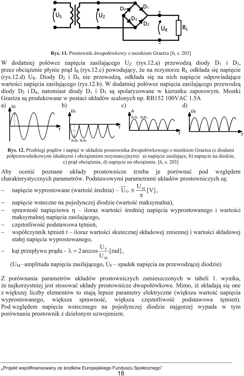 W dodatniej poówce napicia zasilajcego przewodz diody D 2 i D 4, natomiast diody D 1 i D 3 s spolaryzowane w kierunku zaporowym. Mostki Graetza s produkowane w postaci ukadów scalonych np.
