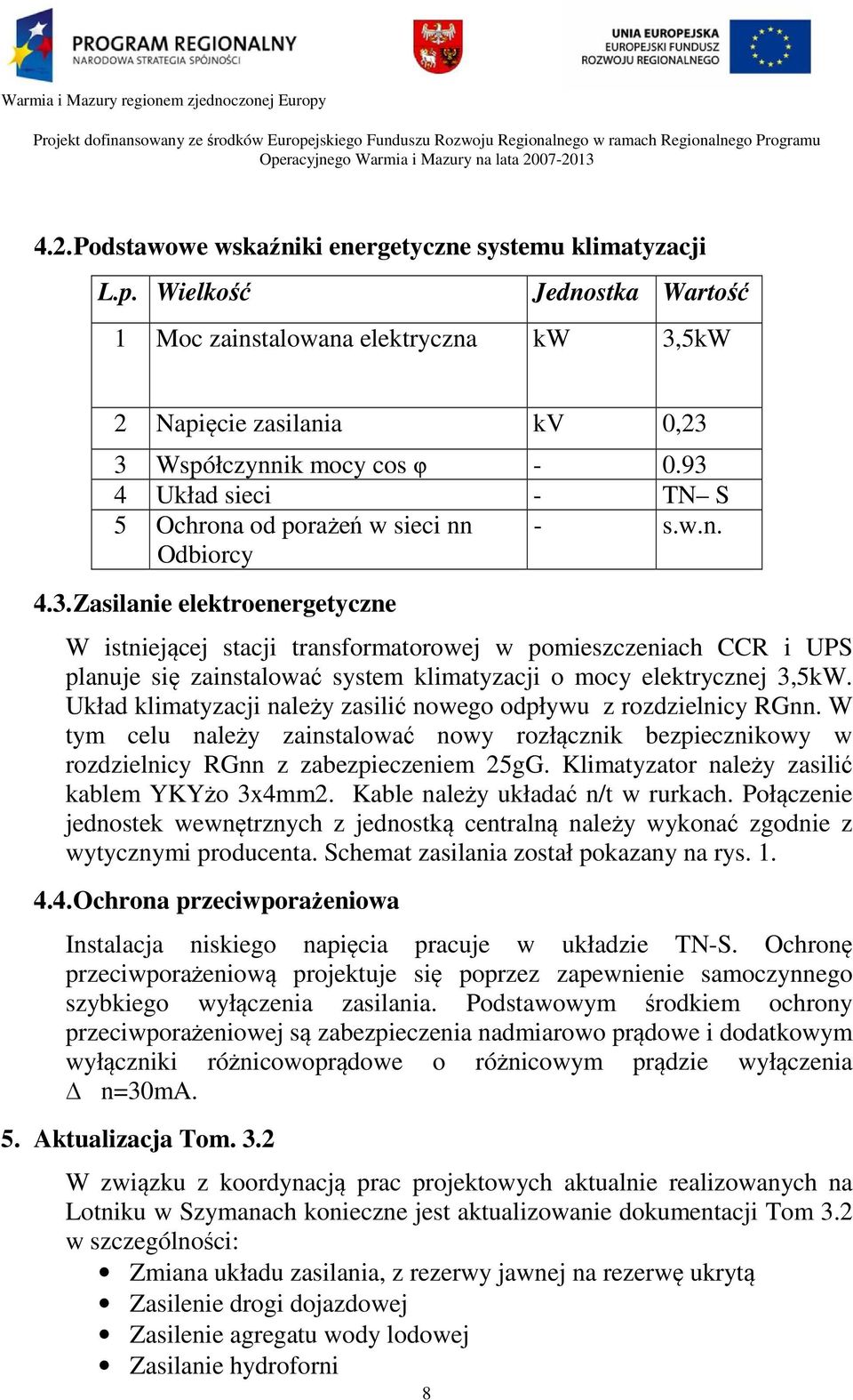 Układ klimatyzacji należy zasilić nowego odpływu z rozdzielnicy RGnn. W tym celu należy zainstalować nowy rozłącznik bezpiecznikowy w rozdzielnicy RGnn z zabezpieczeniem 25gG.