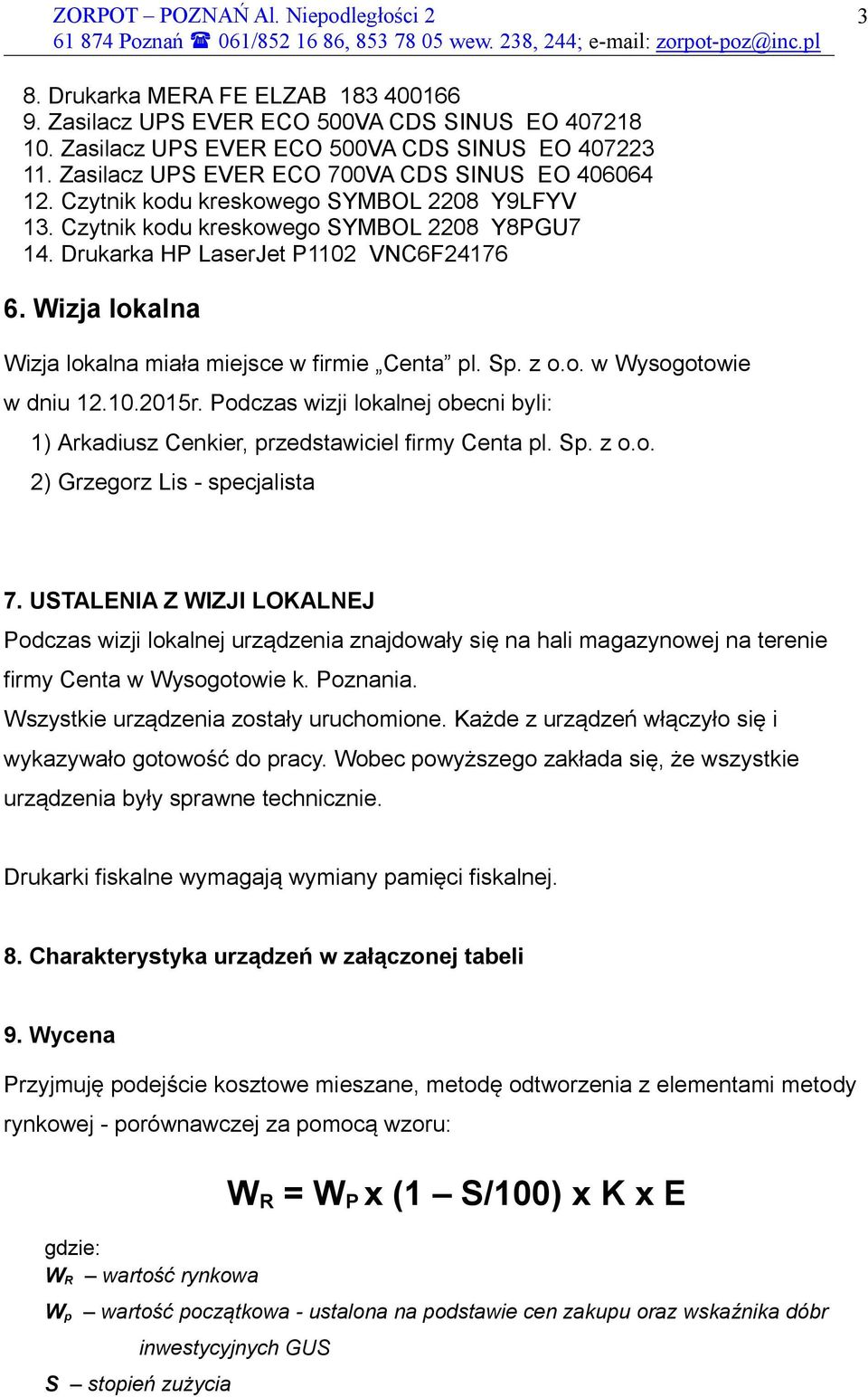 Czytnik kodu kreskowego SYMBOL 2208 Y9LFYV 13. Czytnik kodu kreskowego SYMBOL 2208 Y8PGU7 14. Drukarka HP LaserJet P1102 VNC6F24176 6. Wizja lokalna Wizja lokalna miała miejsce w firmie Centa pl. Sp.