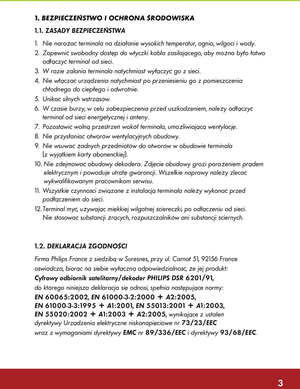 Nie włączać urządzenia natychmiast po przeniesieniu go z pomieszczenia chłodnego do ciepłego i odwrotnie. 5. Unikać silnych wstrząsów. 6.