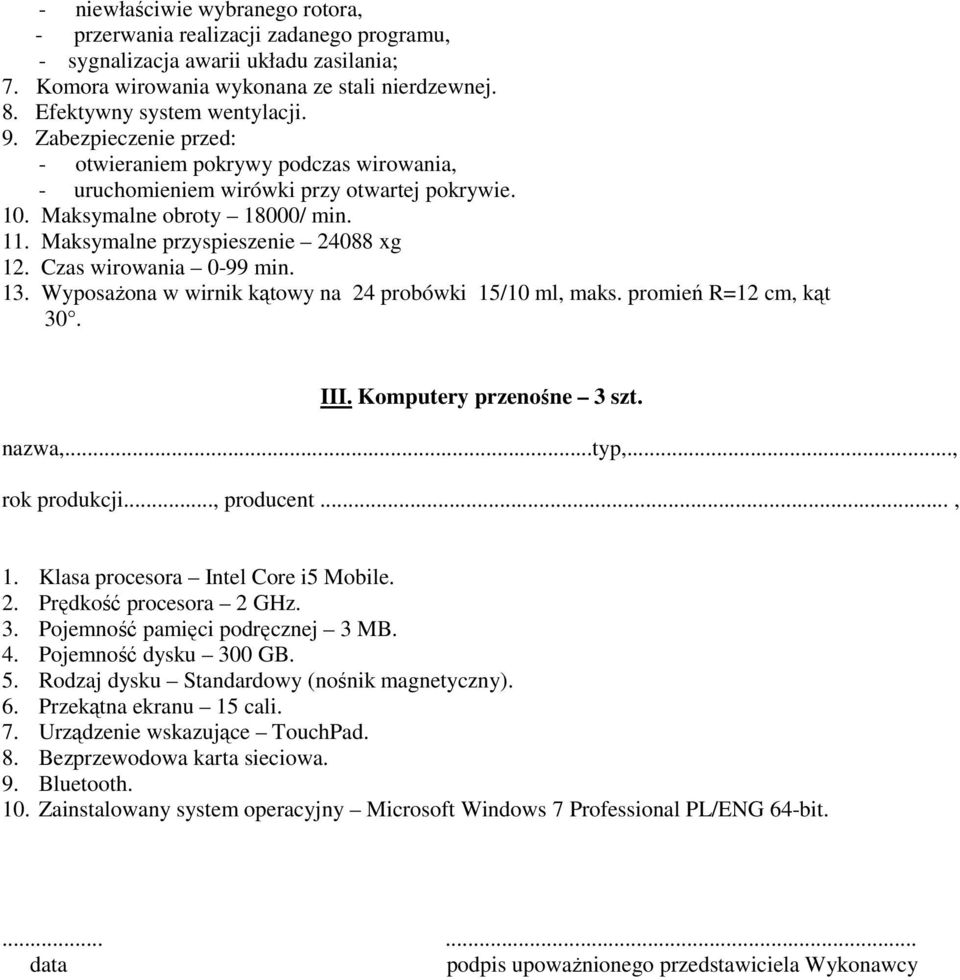Czas wirowania 0-99 min. 13...Wyposażona w wirnik kątowy na 24 probówki 15/10 ml, maks. promień R=12 cm, kąt 30. III. Komputery przenośne 3 szt. 1. Klasa procesora Intel Core i5 Mobile. 2. Prędkość procesora 2 GHz.