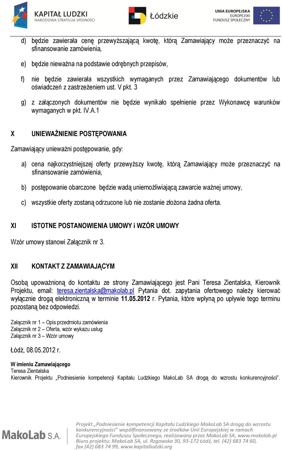 1 X UNIEWAŻNIENIE POSTĘPOWANIA Zamawiający unieważni postępowanie, gdy: a) cena najkorzystniejszej oferty przewyższy kwotę, którą Zamawiający może przeznaczyć na sfinansowanie zamówienia, b)