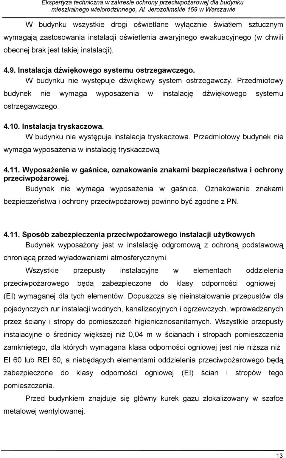 Instalacja tryskaczowa. W budynku nie występuje instalacja tryskaczowa. Przedmiotowy budynek nie wymaga wyposażenia w instalację tryskaczową. 4.11.