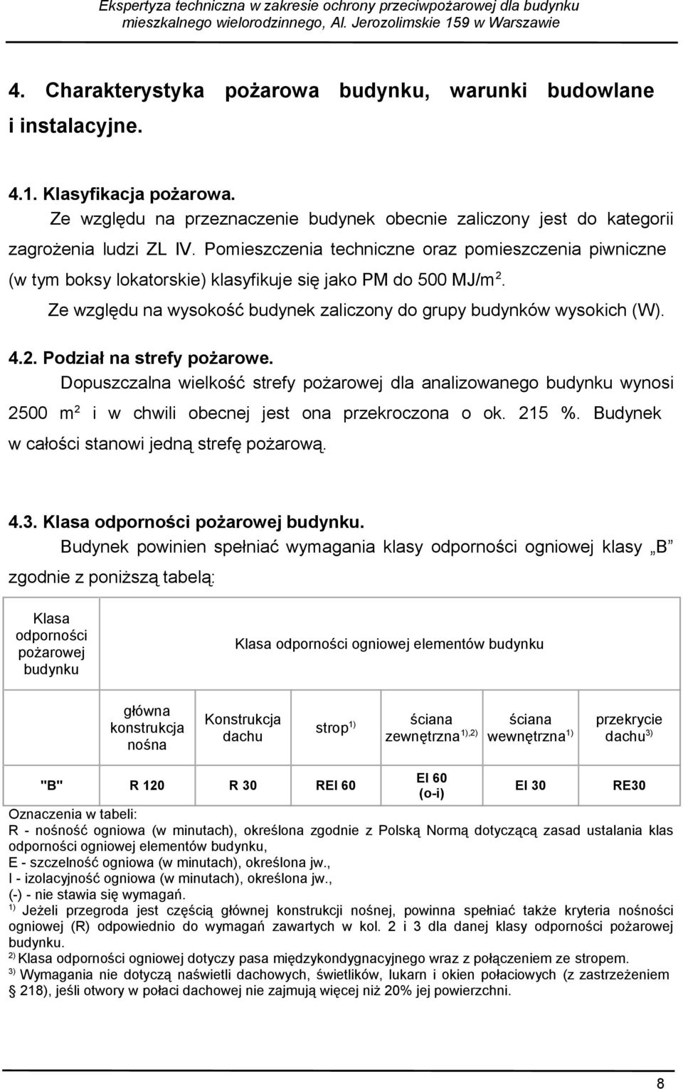 Dopuszczalna wielkość strefy pożarowej dla analizowanego budynku wynosi 2500 m 2 i w chwili obecnej jest ona przekroczona o ok. 215 %. Budynek w całości stanowi jedną strefę pożarową. 4.3.