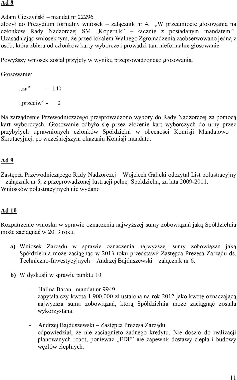 Powyższy wniosek został przyjęty w wyniku przeprowadzonego głosowania. za - 140 przeciw - 0 Na zarządzenie Przewodniczącego przeprowadzono wybory do Rady Nadzorczej za pomocą kart wyborczych.