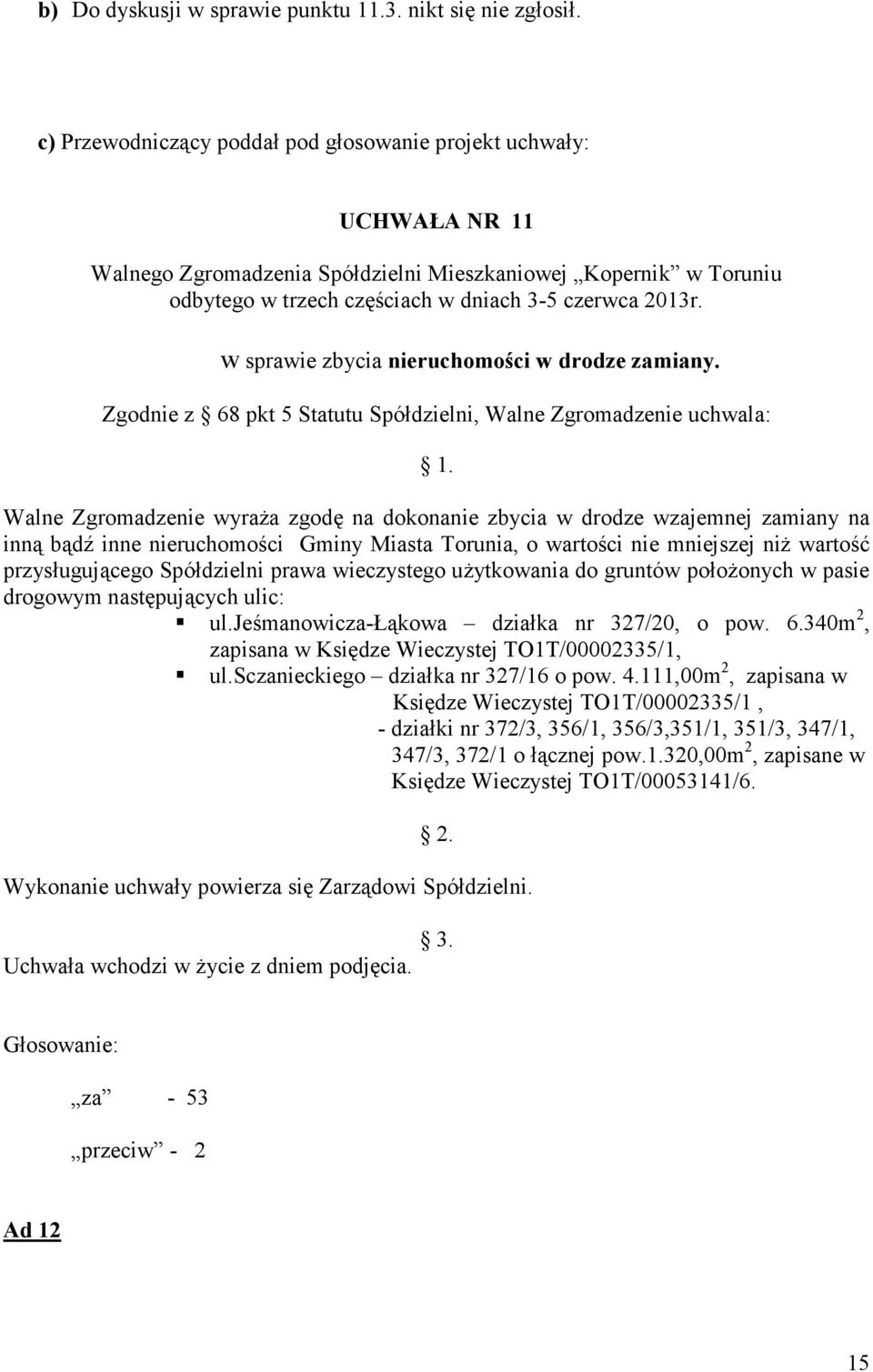 w sprawie zbycia nieruchomości w drodze zamiany. Zgodnie z 68 pkt 5 Statutu Spółdzielni, Walne Zgromadzenie uchwala: 1.