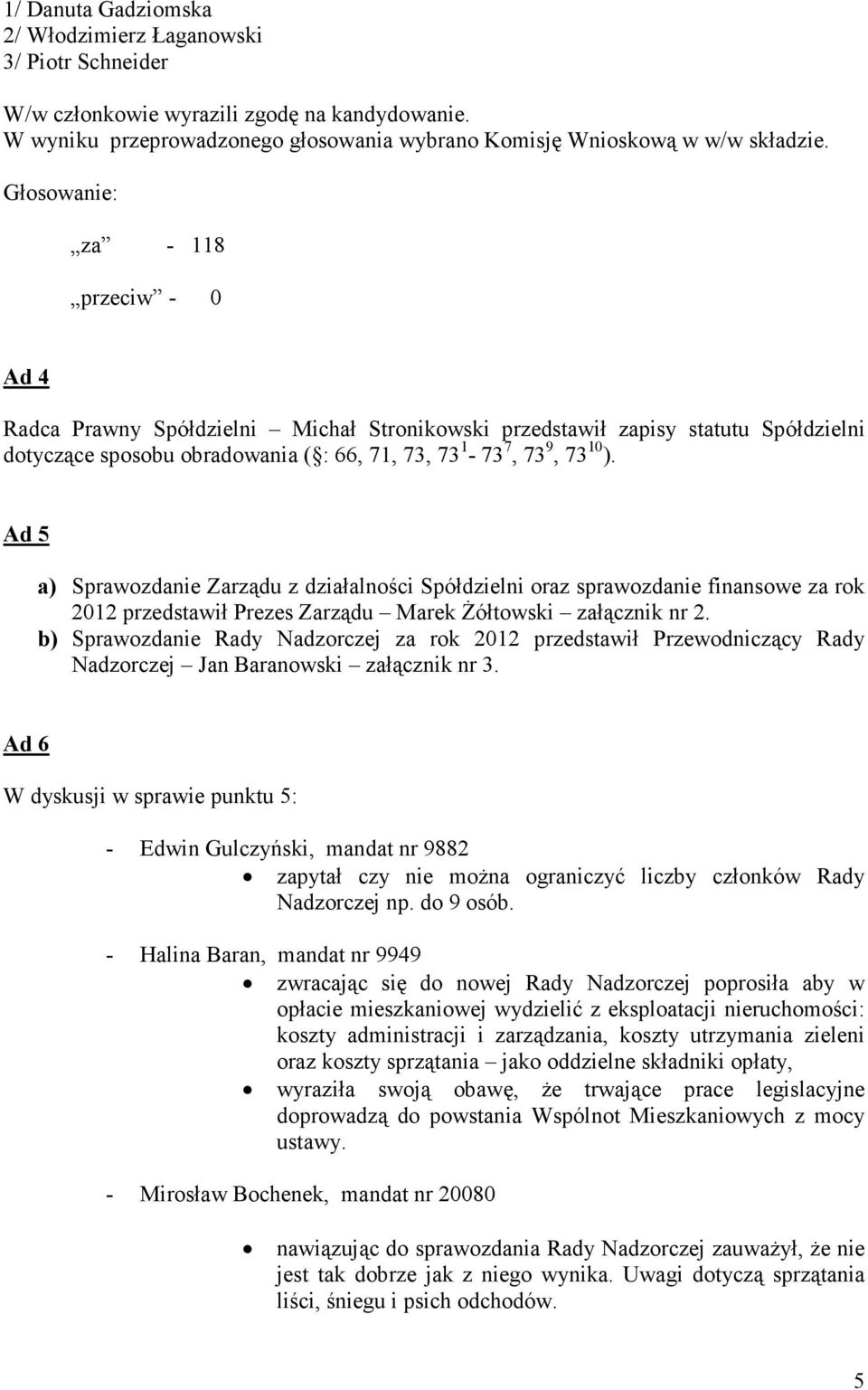 Ad 5 a) Sprawozdanie Zarządu z działalności Spółdzielni oraz sprawozdanie finansowe za rok 2012 przedstawił Prezes Zarządu Marek Żółtowski załącznik nr 2.