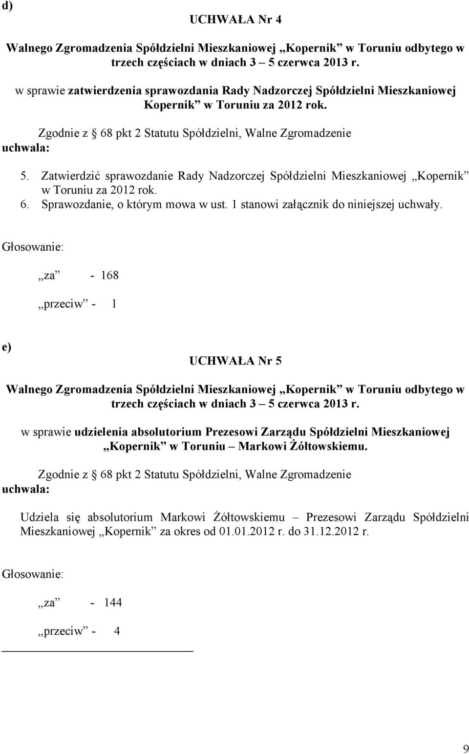 Zatwierdzić sprawozdanie Rady Nadzorczej Spółdzielni Mieszkaniowej Kopernik w Toruniu za 2012 rok. 6. Sprawozdanie, o którym mowa w ust. 1 stanowi załącznik do niniejszej uchwały.