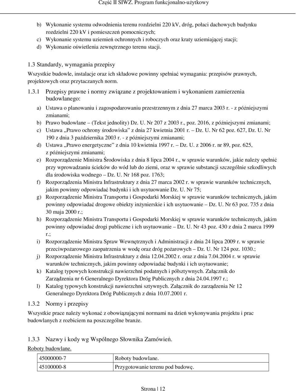 3 Standardy, wymagania przepisy Wszystkie budowle, instalacje oraz ich składowe powinny spełniać wymagania: przepisów prawnych, projektowych oraz przytaczanych norm. 1.3.1 Przepisy prawne i normy związane z projektowaniem i wykonaniem zamierzenia budowlanego: a) Ustawa o planowaniu i zagospodarowaniu przestrzennym z dnia 27 marca 2003 r.