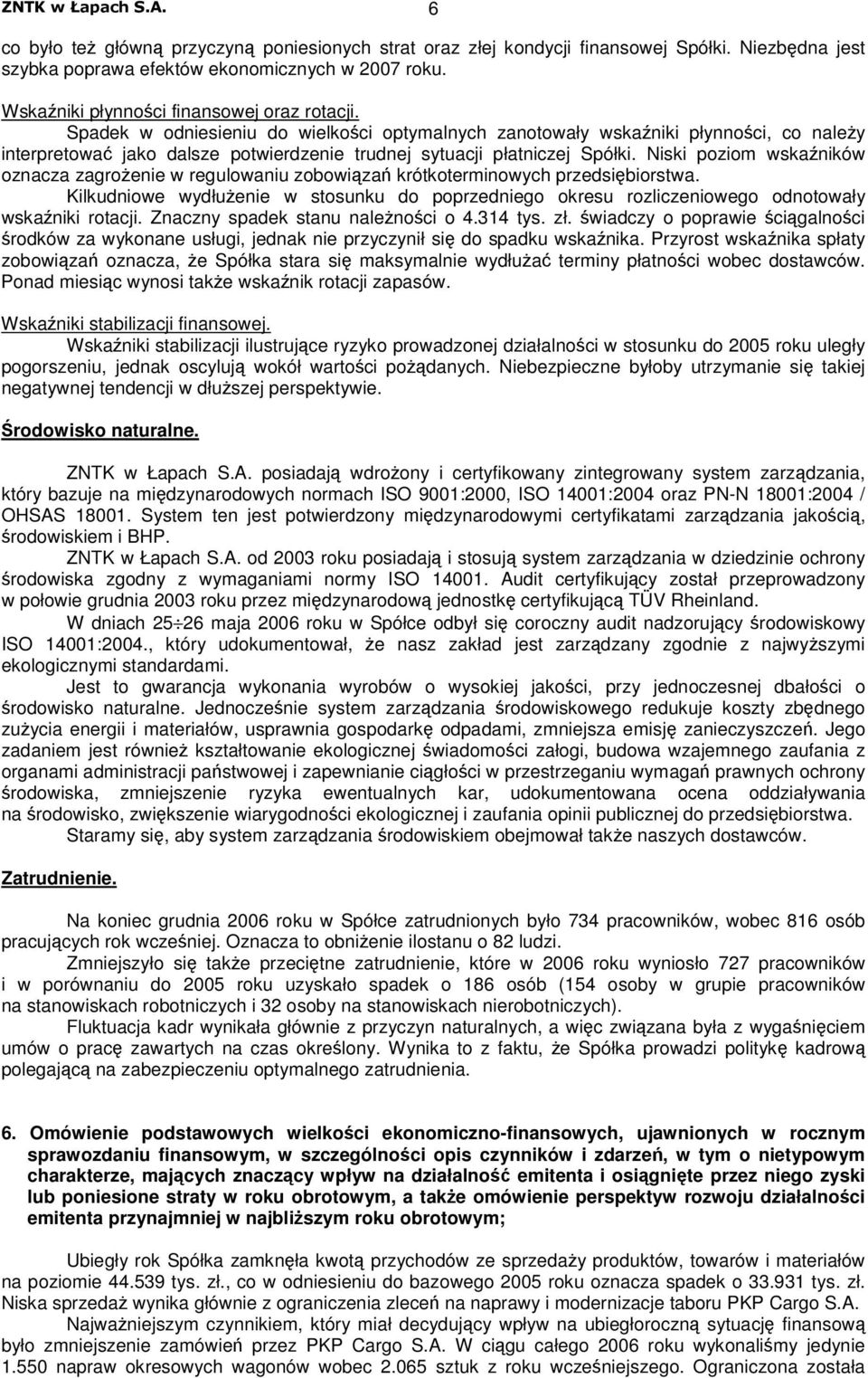 Niski poziom wskaników oznacza zagroenie w regulowaniu zobowiza krótkoterminowych przedsibiorstwa. Kilkudniowe wydłuenie w stosunku do poprzedniego okresu rozliczeniowego odnotowały wskaniki rotacji.