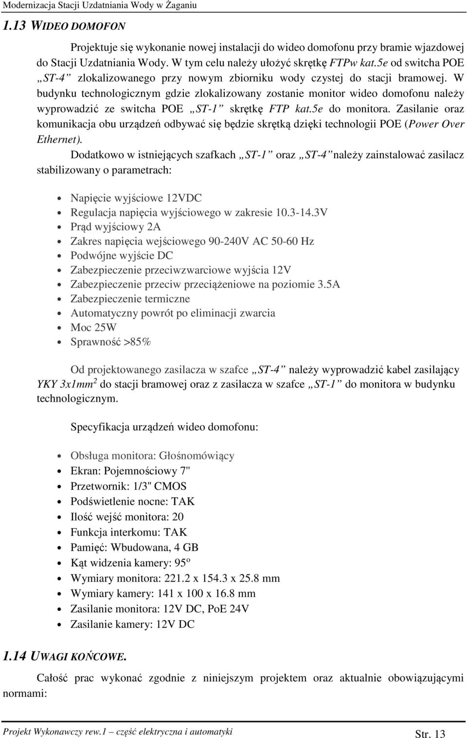 W budynku technologicznym gdzie zlokalizowany zostanie monitor wideo domofonu należy wyprowadzić ze switcha POE ST-1 skrętkę FTP kat.5e do monitora.