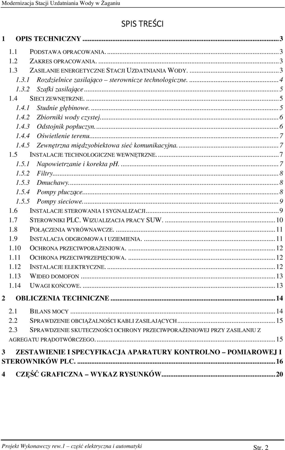 ... 7 1.5 INSTALACJE TECHNOLOGICZNE WEWNĘTRZNE.... 7 1.5.1 Napowietrzanie i korekta ph.... 7 1.5.2 Filtry... 8 1.5.3 Dmuchawy.... 8 1.5.4 Pompy płuczące... 8 1.5.5 Pompy sieciowe.... 9 1.