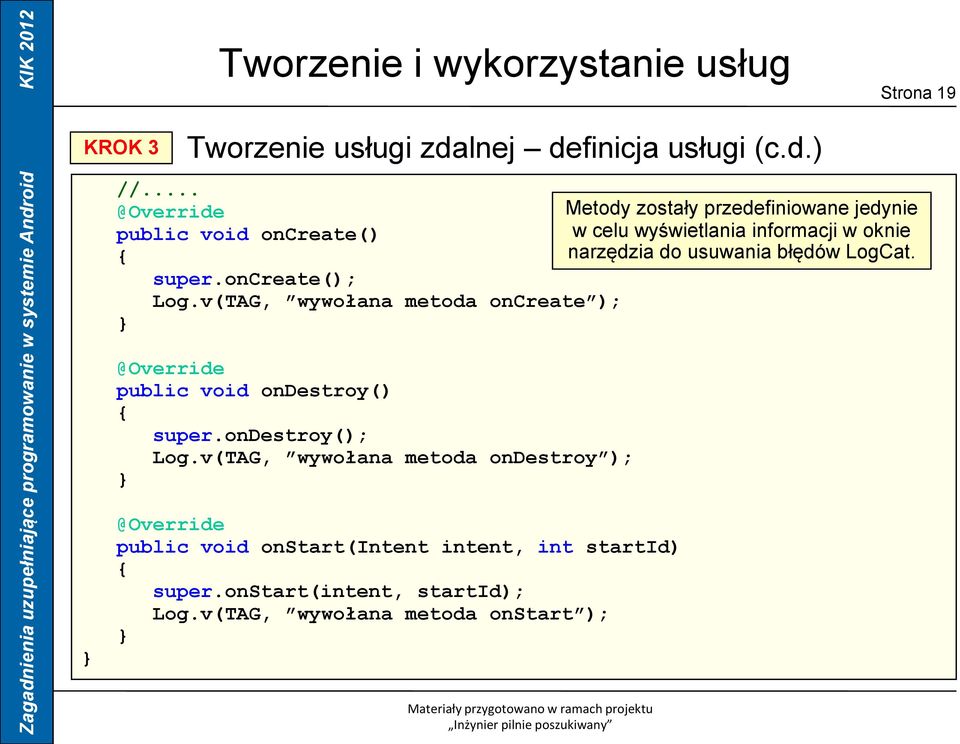 do usuwania błędów LogCat. super.oncreate(); Log.v(TAG, wywołana metoda oncreate ); @Override public void ondestroy() super.