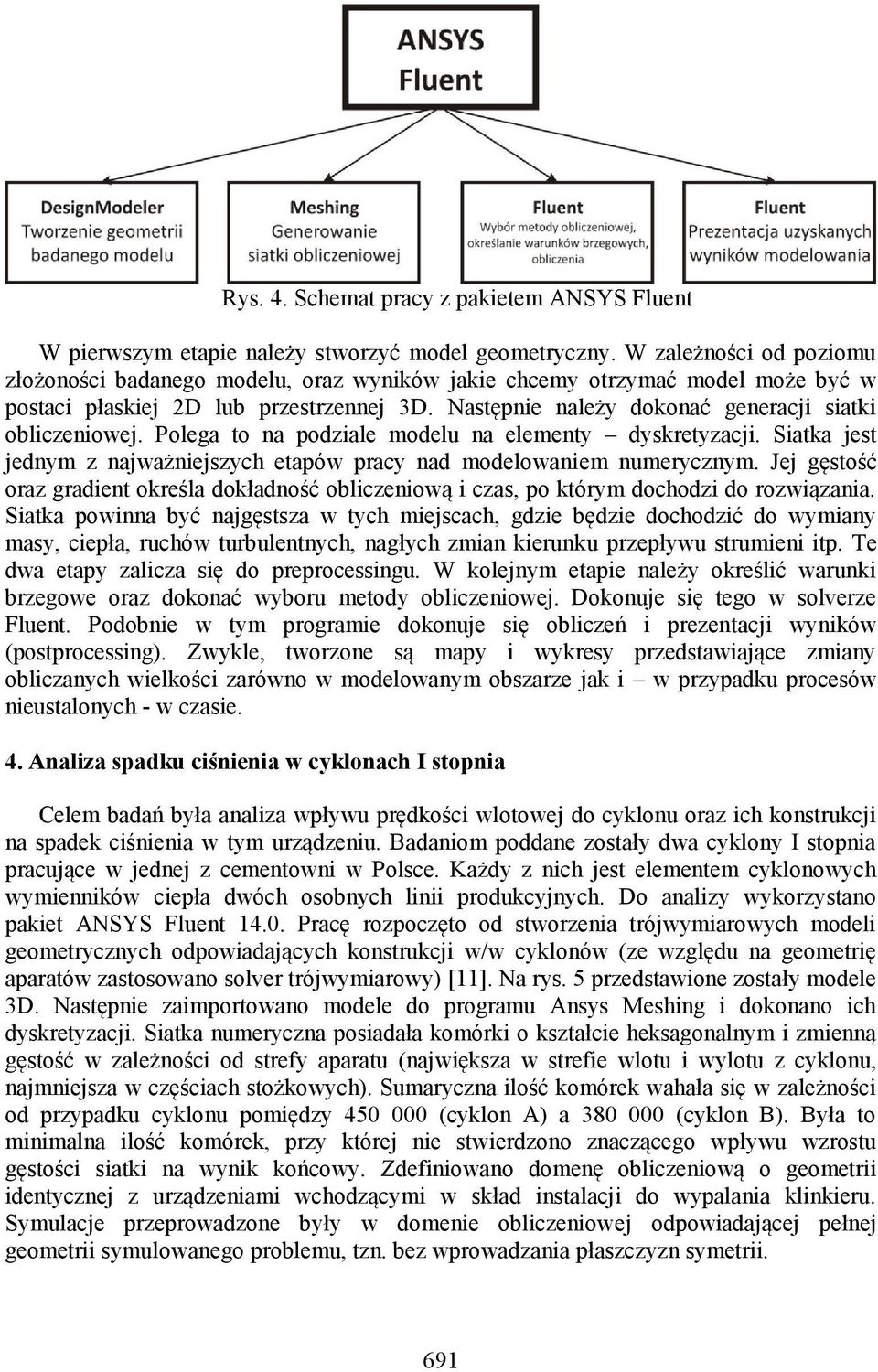 Następnie należy dokonać generacji siatki obliczeniowej. Polega to na podziale modelu na elementy dyskretyzacji. Siatka jest jednym z najważniejszych etapów pracy nad modelowaniem numerycznym.