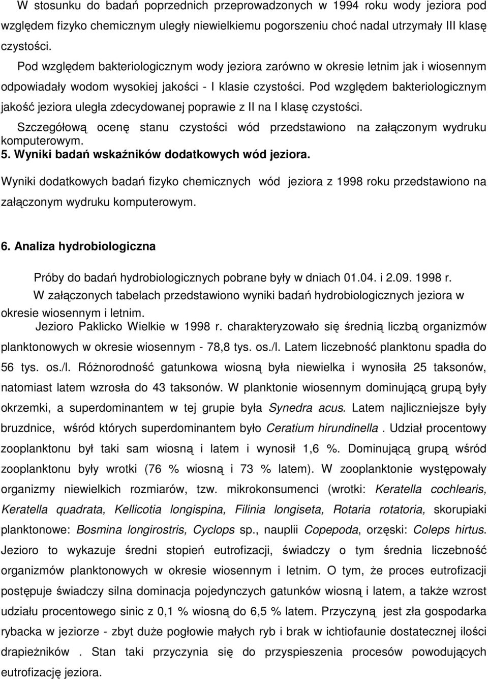 Pod względem bakteriologicznym jakość jeziora uległa zdecydowanej poprawie z II na I klasę czystości. Szczegółową ocenę stanu czystości wód przedstawiono na załączonym wydruku komputerowym. 5.