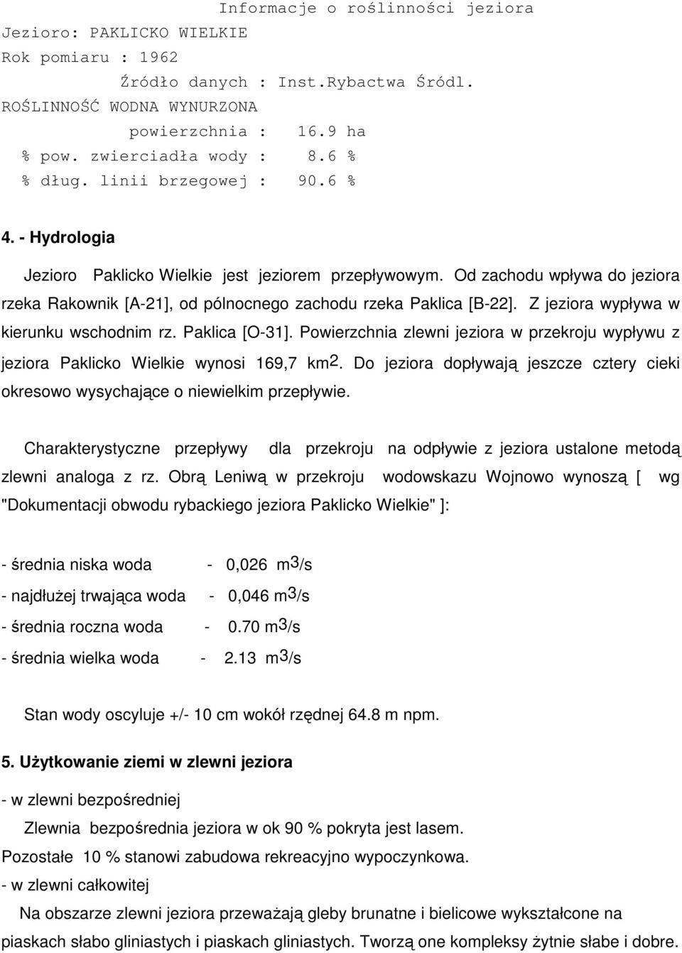 Od zachodu wpływa do jeziora rzeka Rakownik [A-21], od pólnocnego zachodu rzeka Paklica [B-22]. Z jeziora wypływa w kierunku wschodnim rz. Paklica [O-31].