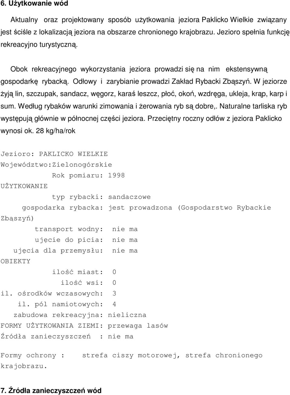 W jeziorze żyją lin, szczupak, sandacz, węgorz, karaś leszcz, płoć, okoń, wzdręga, ukleja, krąp, karp i sum. Według rybaków warunki zimowania i żerowania ryb są dobre,.