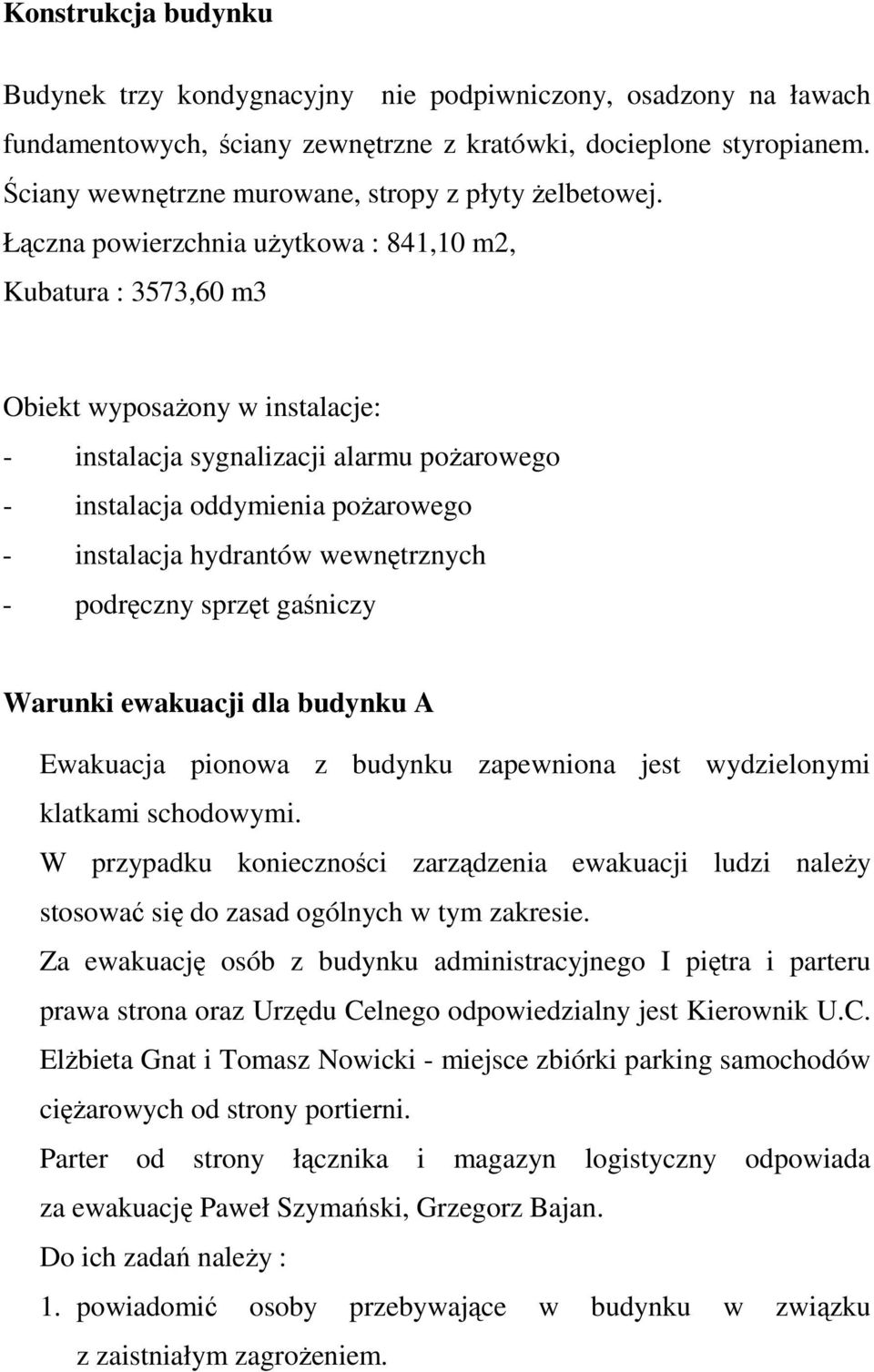 Łączna powierzchnia uŝytkowa : 841,10 m2, Kubatura : 3573,60 m3 Obiekt wyposaŝony w instalacje: - instalacja sygnalizacji alarmu poŝarowego - instalacja oddymienia poŝarowego - instalacja hydrantów