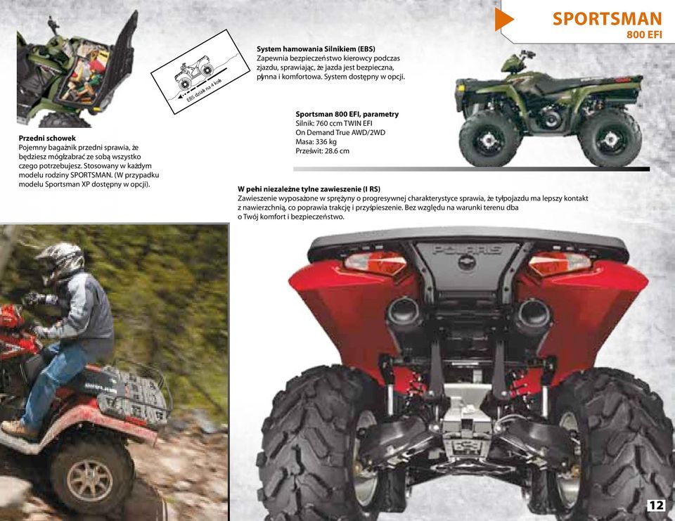 (W przypadku modelu Sportsman XP dostępny w opcji). Sportsman 800 EFI, parametry Silnik: 760 ccm TWIN EFI On Demand True AWD/2WD Masa: 336 kg Prześwit: 28.