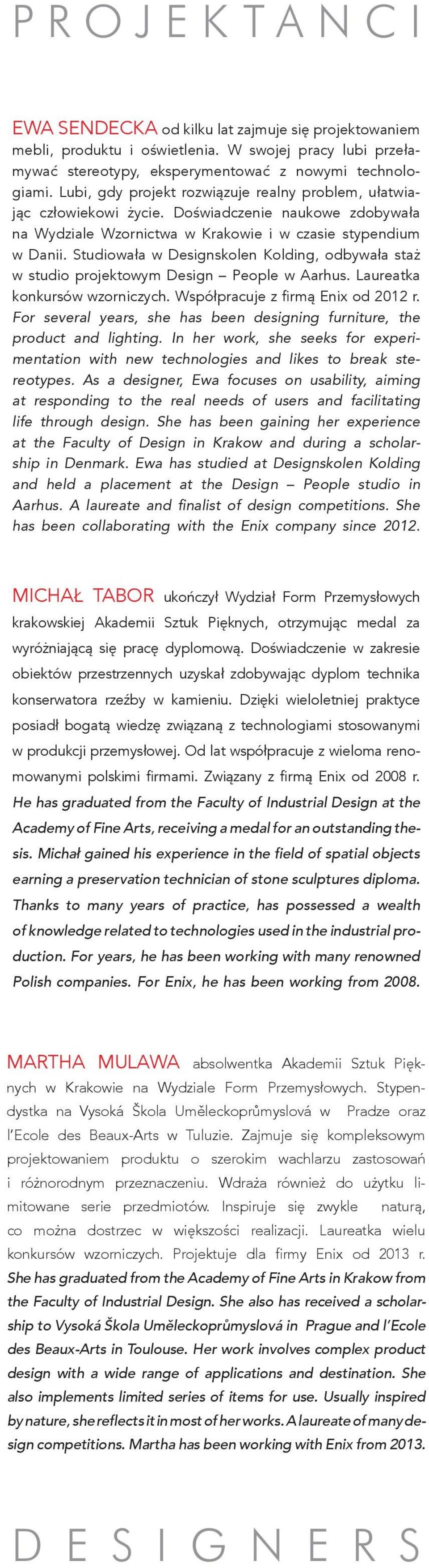 Studiowała w Designskolen Kolding, odbywała staż w studio projektowym Design People w Aarhus. Laureatka konkursów wzorniczych. Współpracuje z firmą Enix od 2012 r.