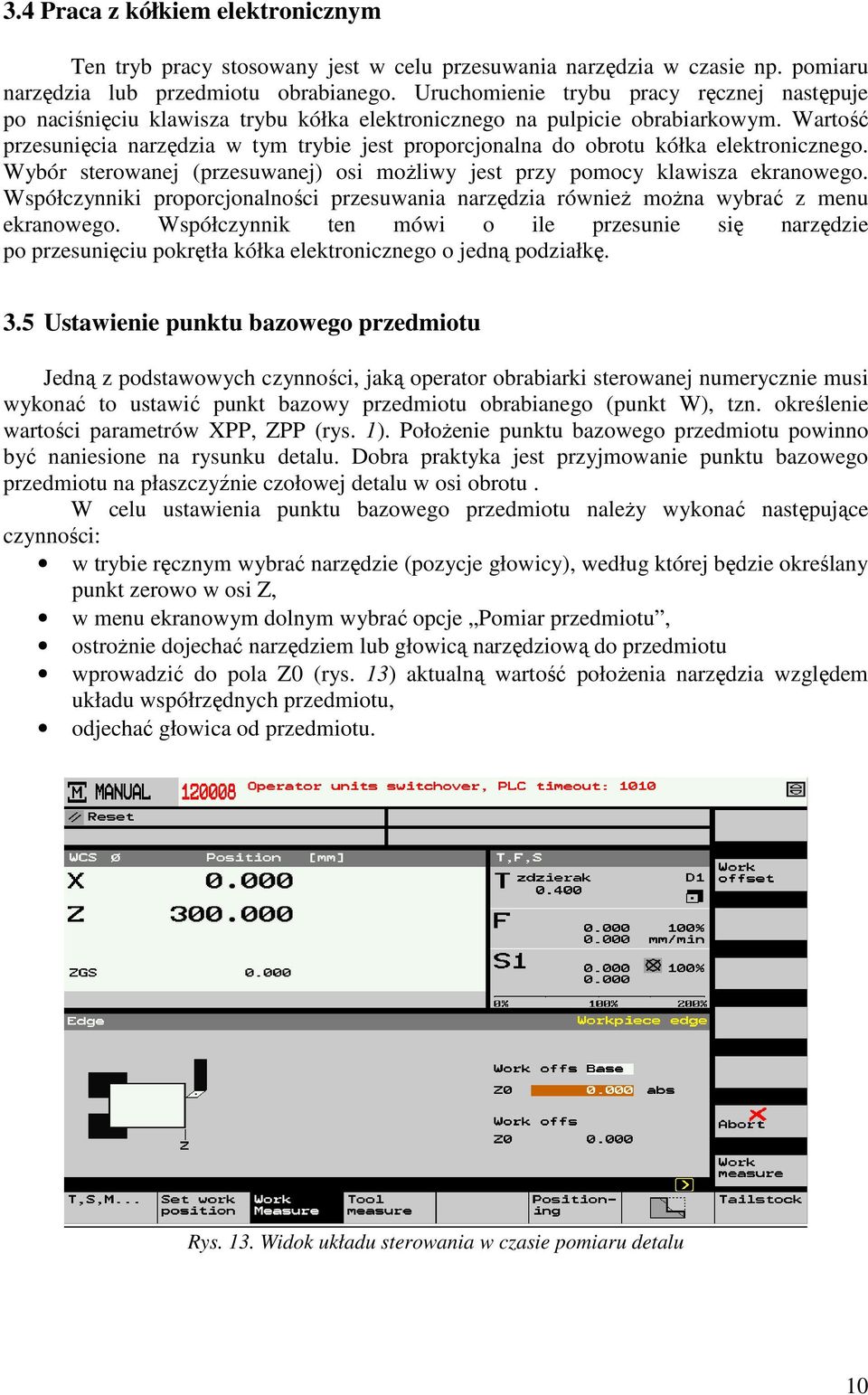 Wartość przesunięcia narzędzia w tym trybie jest proporcjonalna do obrotu kółka elektronicznego. Wybór sterowanej (przesuwanej) osi moŝliwy jest przy pomocy klawisza ekranowego.