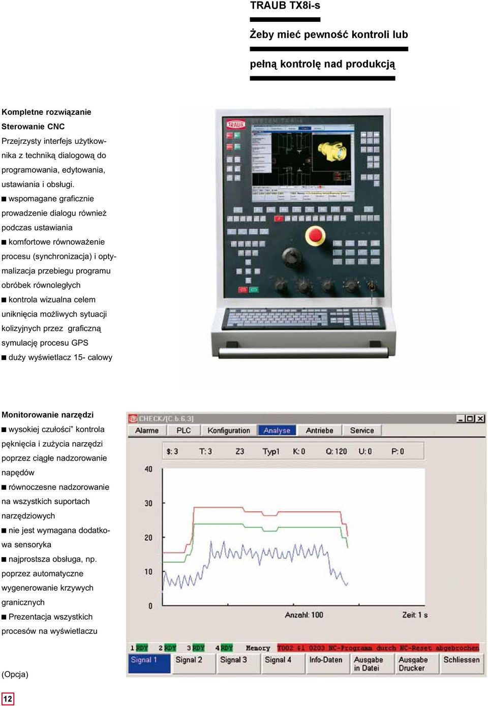 wspomagane graficznie prowadzenie dialogu również podczas ustawiania komfortowe równoważenie procesu (synchronizacja) i optymalizacja przebiegu programu obróbek równoległych kontrola wizualna celem