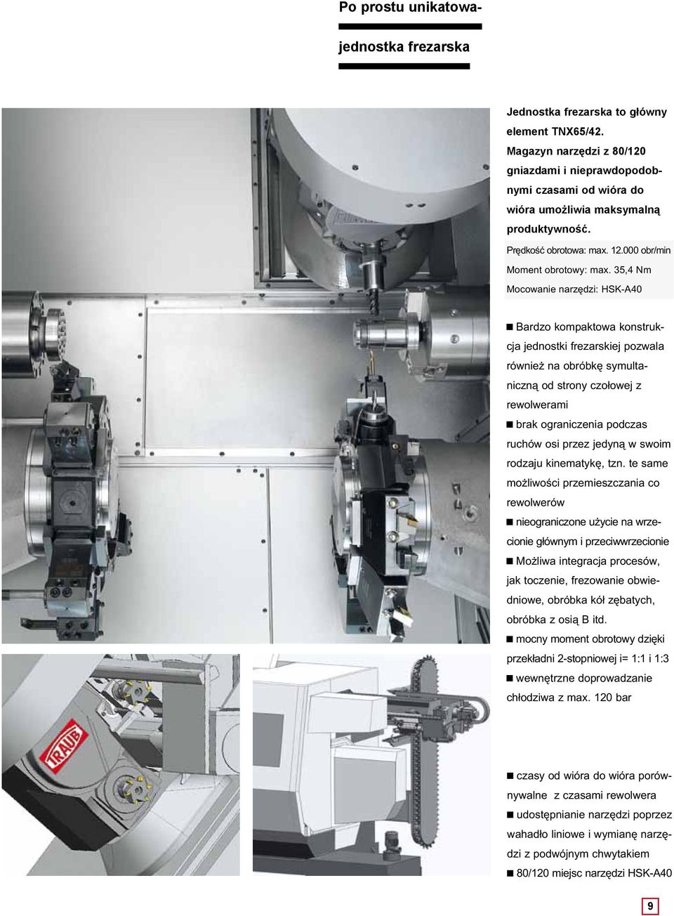 35,4 Nm Mocowanie narzędzi: HSK-A40 Bardzo kompaktowa konstrukcja jednostki frezarskiej pozwala również na obróbkę symultaniczną od strony czołowej z rewolwerami brak ograniczenia podczas ruchów osi