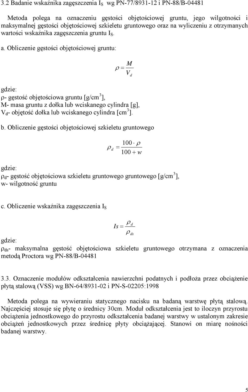 Obliczenie gęstości objętościowej gruntu: M V d - gęstość objętościowa gruntu [g/cm 3 ], M- masa gruntu z dołka lub wciskanego cylindra [g], V d - objętość dołka lub wciskanego cylindra [cm 3 ]. b.