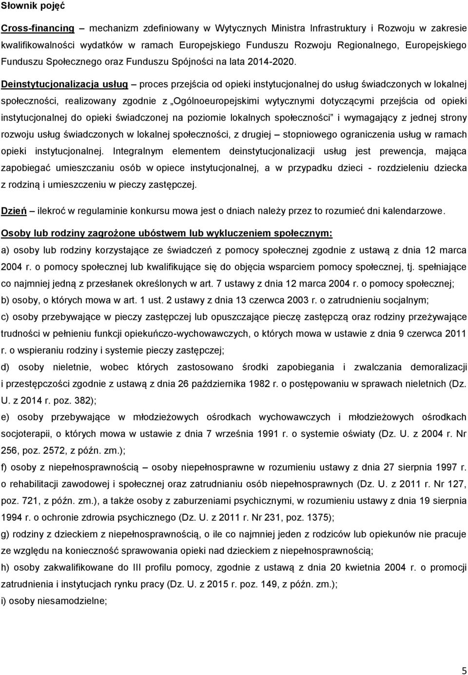 Deinstytucjonalizacja usług proces przejścia od opieki instytucjonalnej do usług świadczonych w lokalnej społeczności, realizowany zgodnie z Ogólnoeuropejskimi wytycznymi dotyczącymi przejścia od