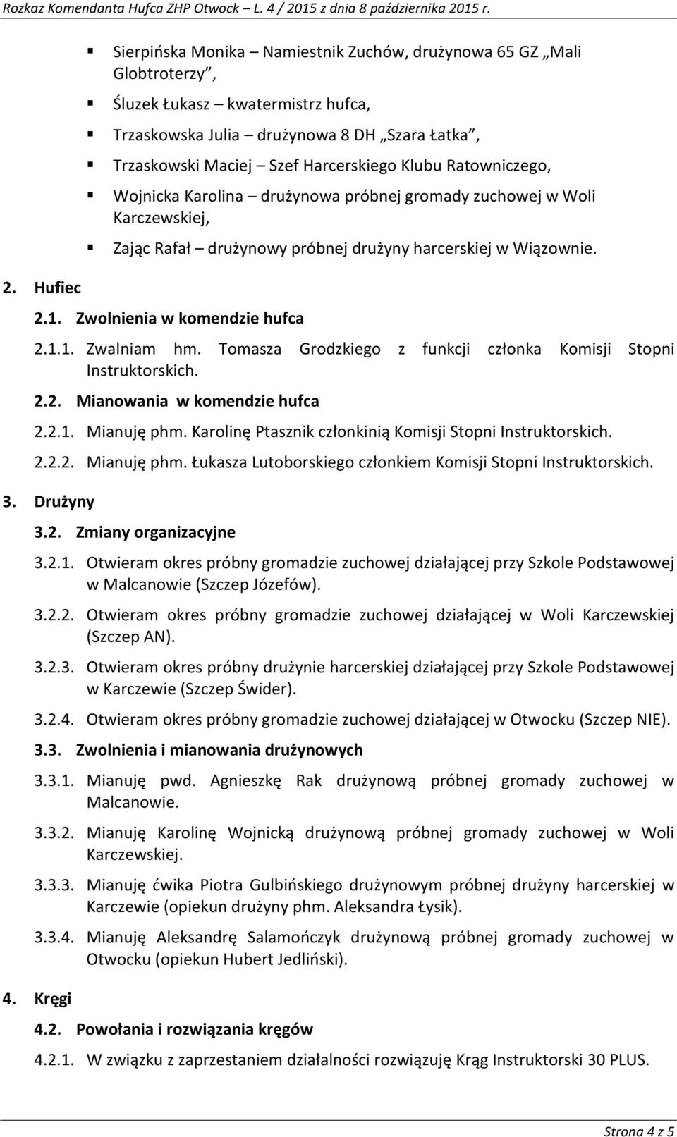 Tomasza Grodzkiego z funkcji członka Komisji Stopni Instruktorskich. 2.2. Mianowania w komendzie hufca 2.2.1. Mianuję phm. Karolinę Ptasznik członkinią Komisji Stopni Instruktorskich. 2.2.2. Mianuję phm. Łukasza Lutoborskiego członkiem Komisji Stopni Instruktorskich.