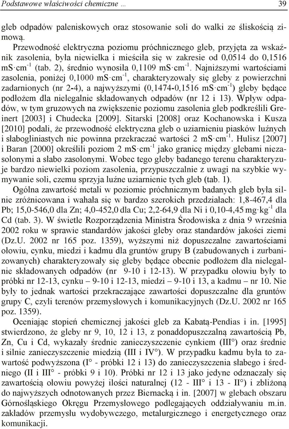 Najniższymi wartościami zasolenia, poniżej 0,1000 ms cm -1, charakteryzowały się gleby z powierzchni zadarnionych (nr 2-4), a najwyższymi (0,1474-0,1516 ms cm -1 ) gleby będące podłożem dla