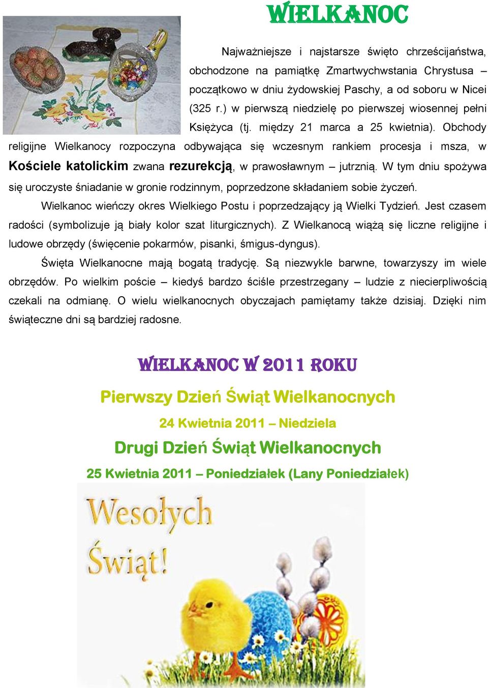 Obchody religijne Wielkanocy rozpoczyna odbywająca się wczesnym rankiem procesja i msza, w Kościele katolickim zwana rezurekcją, w prawosławnym jutrznią.