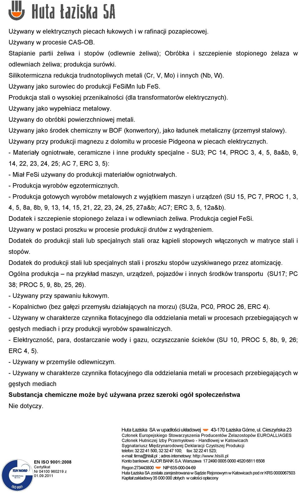 Silikotermiczna redukcja trudnotopliwych metali (Cr, V, Mo) i innych (Nb, W). Używany jako surowiec do produkcji FeSiMn lub FeS.