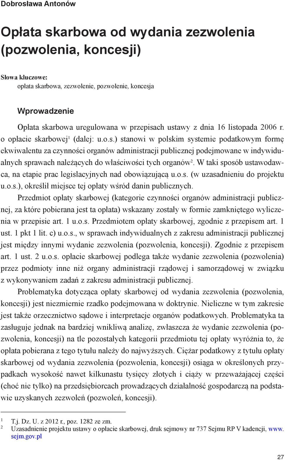W taki sposób ustawodawca, na etapie prac legislacyjnych nad obowiązującą u.o.s. (w uzasadnieniu do projektu u.o.s.), określił miejsce tej opłaty wśród danin publicznych.