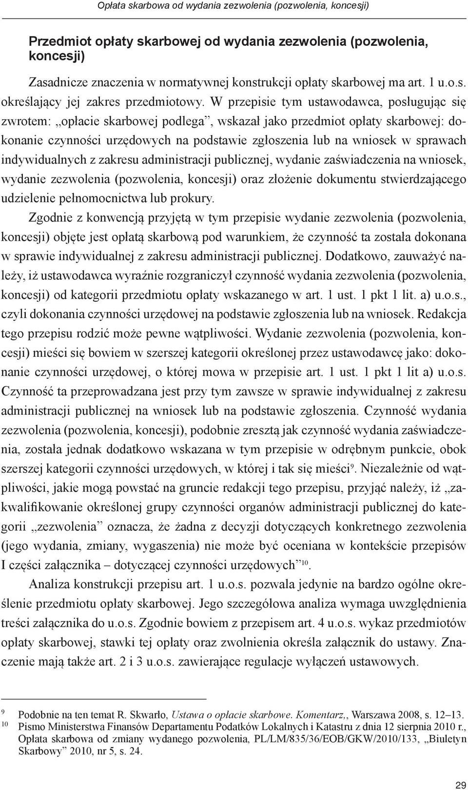 W przepisie tym ustawodawca, posługując się zwrotem: opłacie skarbowej podlega, wskazał jako przedmiot opłaty skarbowej: dokonanie czynności urzędowych na podstawie zgłoszenia lub na wniosek w