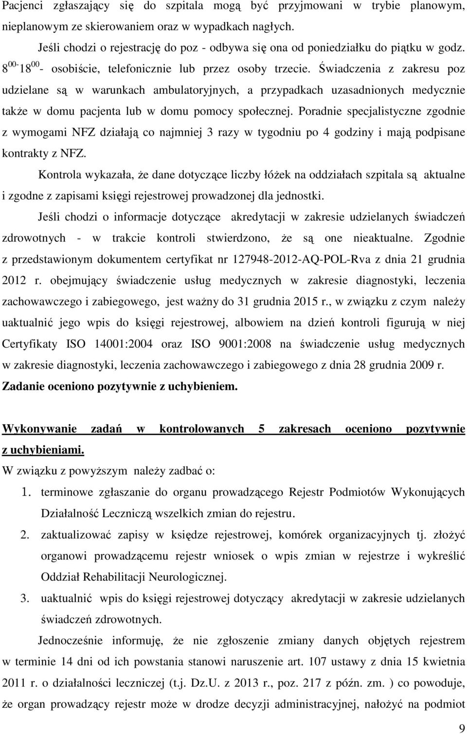 Świadczenia z zakresu poz udzielane są w warunkach ambulatoryjnych, a przypadkach uzasadnionych medycznie także w domu pacjenta lub w domu pomocy społecznej.