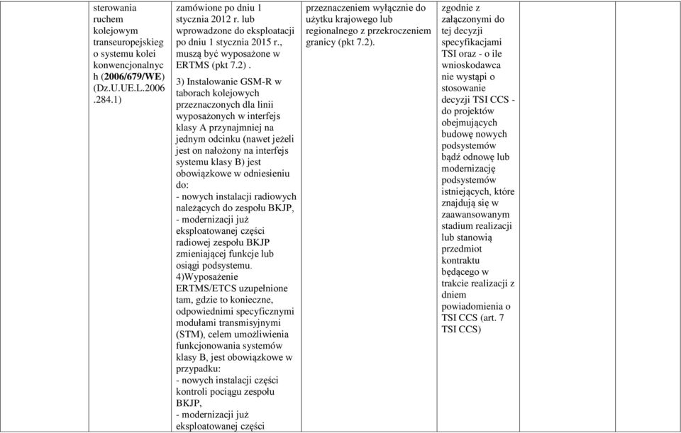 3) Instalowanie GSM-R w taborach kolejowych przeznaczonych dla linii wyposażonych w interfejs klasy A przynajmniej na jednym odcinku (nawet jeżeli jest on nałożony na interfejs systemu klasy B) jest