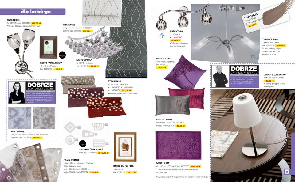 kod 9 9,00 zł W ofercie dostępny jest żyrandol x 0W E oraz kinkiet 0W. INSPIRE RAMKA RIVIERA x 8 cm. Brązowa. kod 99,00 zł PLAFON GONDOLA x 0W E. Chrom. kod 998 9,00 zł PODUSZKA CHICI 0 x 0 cm.