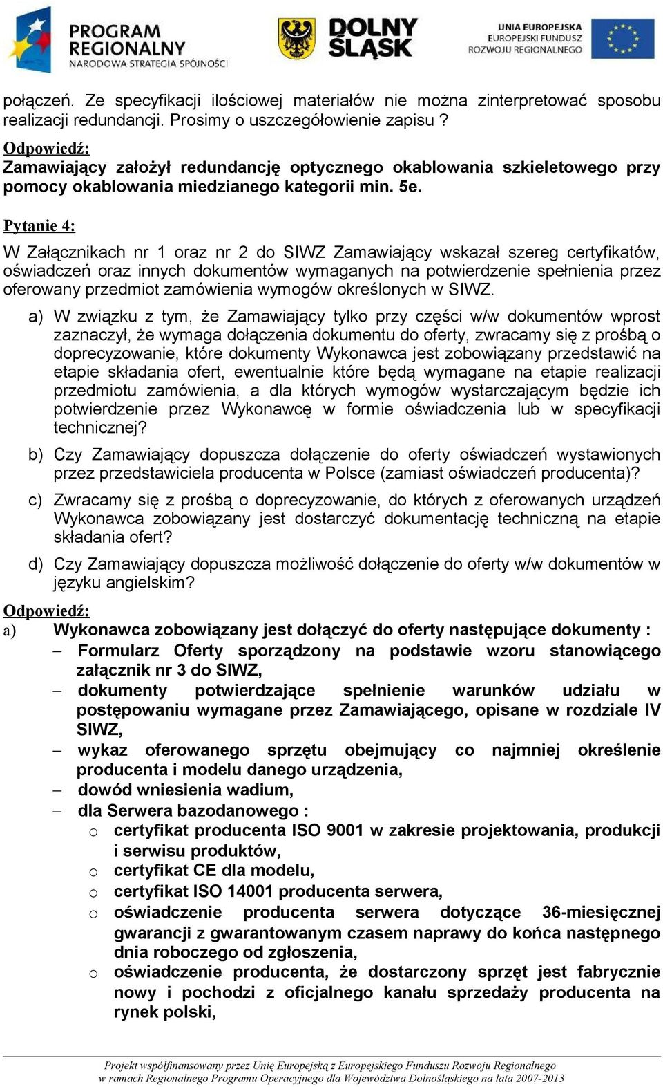 Pytanie 4: W Załącznikach nr 1 oraz nr 2 do SIWZ Zamawiający wskazał szereg certyfikatów, oświadczeń oraz innych dokumentów wymaganych na potwierdzenie spełnienia przez oferowany przedmiot zamówienia