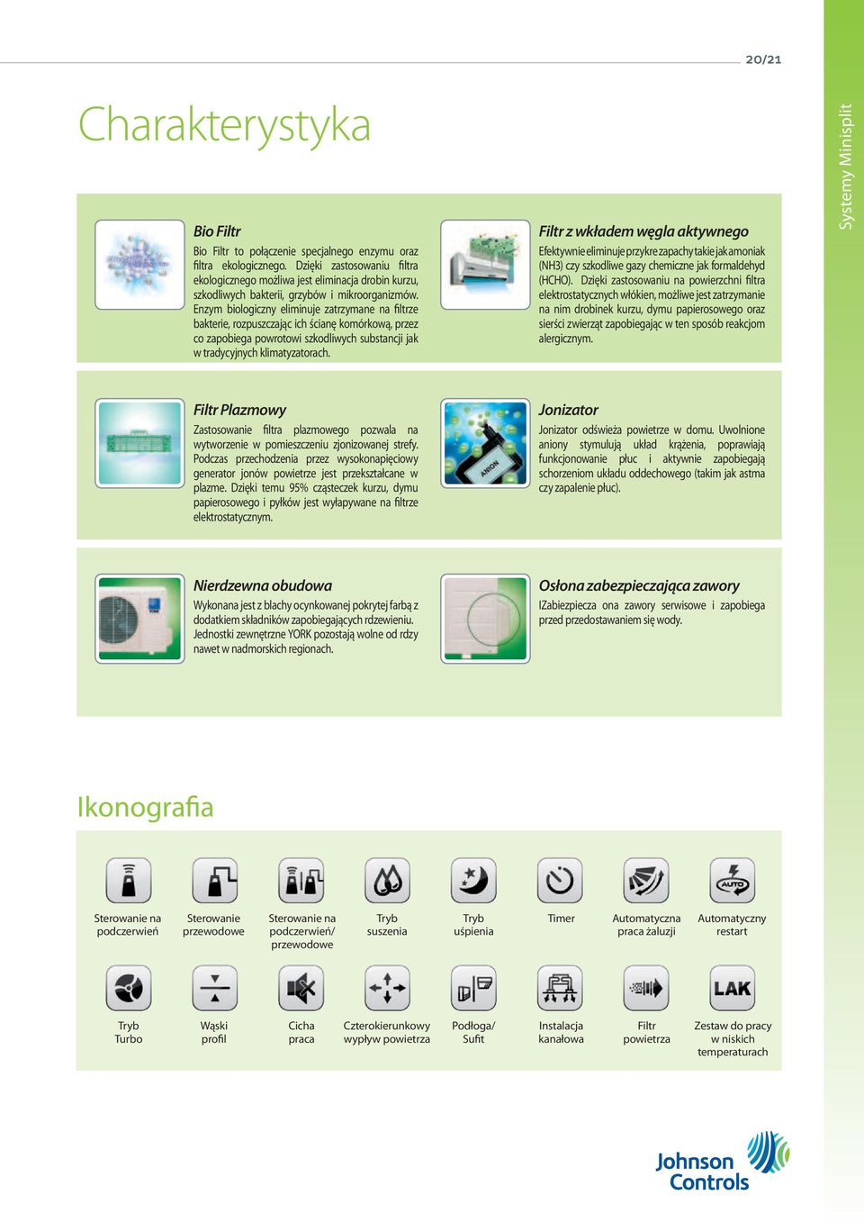 Enzym biologiczny eliminuje zatrzymane na filtrze bakterie, rozpuszczając ich ścianę komórkową, przez co zapobiega powrotowi szkodliwych substancji jak w tradycyjnych klimatyzatorach.