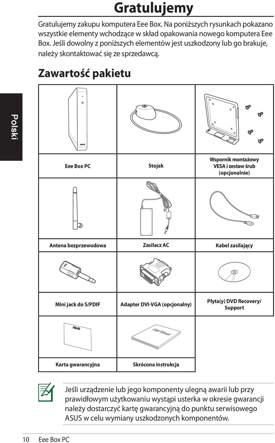 Zawartość pakietu Eee Box PC Stojak Wspornik montażowy VESA i zestaw śrub (opcjonalnie) Antena bezprzewodowa Zasilacz AC Kabel zasilający Mini jack do PDIF Adapter DVI-VGA (opcjonalny)