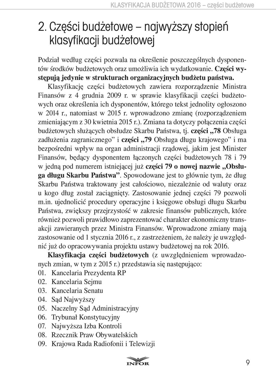 Części występują jedynie w strukturach organizacyjnych budżetu państwa. Klasyfikację części budżetowych zawiera rozporządzenie Ministra Finansów z 4 grudnia 2009 r.