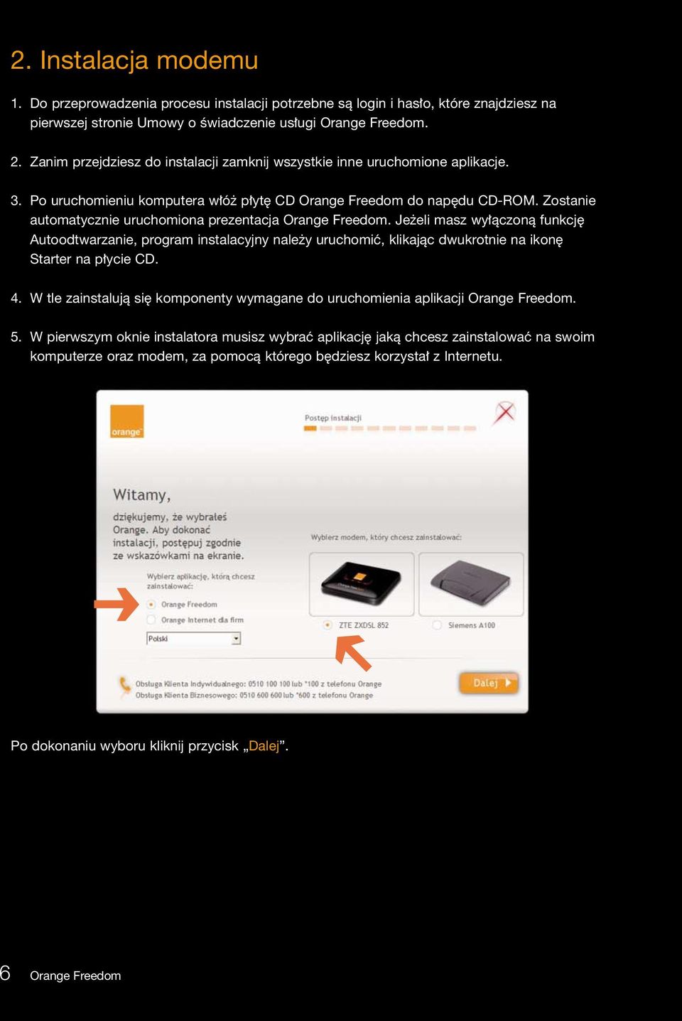 Zostanie automatycznie uruchomiona prezentacja Orange Freedom. Je eli masz wy àczonà funkcj Autoodtwarzanie, program instalacyjny nale y uruchomiç, klikajàc dwukrotnie na ikon Starter na p ycie CD. 4.