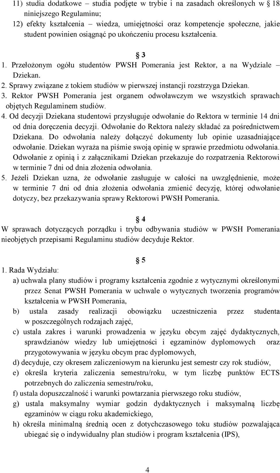 Sprawy związane z tokiem studiów w pierwszej instancji rozstrzyga Dziekan. 3. Rektor PWSH Pomerania jest organem odwoławczym we wszystkich sprawach objętych Regulaminem studiów. 4.