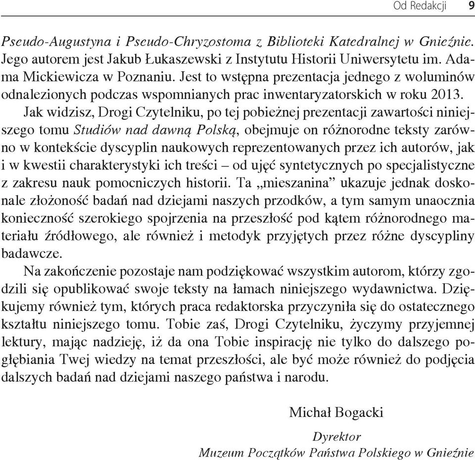 Jak widzisz, Drogi Czytelniku, po tej pobieżnej prezentacji zawartości niniejszego tomu Studiów nad dawną Polską, obejmuje on różnorodne teksty zarówno w kontekście dyscyplin naukowych