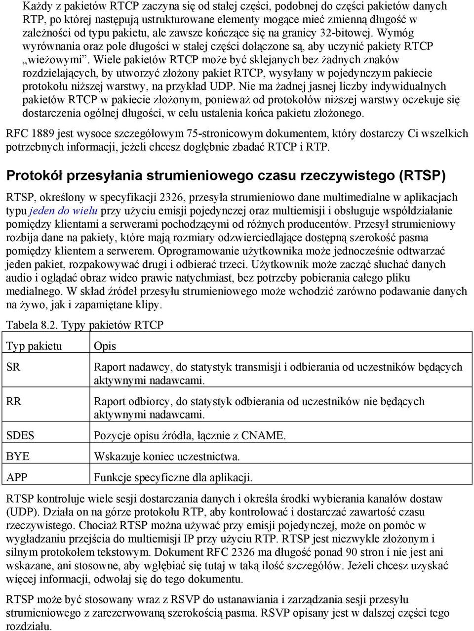 Wiele pakietów RTCP może być sklejanych bez żadnych znaków rozdzielających, by utworzyć złożony pakiet RTCP, wysyłany w pojedynczym pakiecie protokołu niższej warstwy, na przykład UDP.