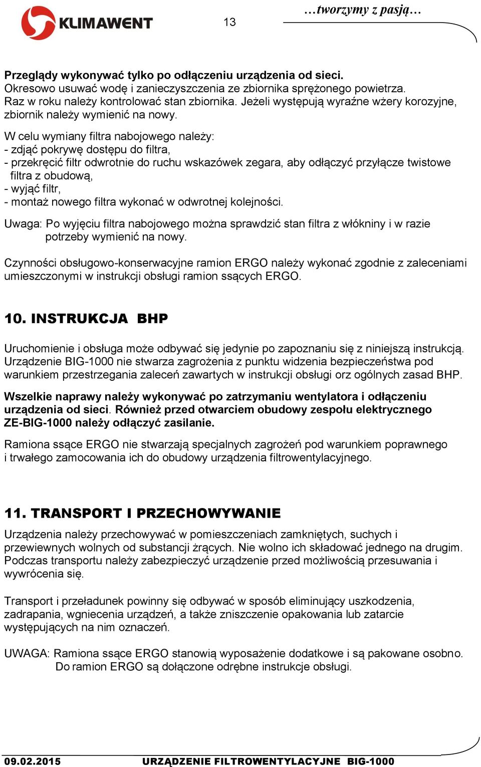 W celu wymiany filtra nabojowego należy: - zdjąć pokrywę dostępu do filtra, - przekręcić filtr odwrotnie do ruchu wskazówek zegara, aby odłączyć przyłącze twistowe filtra z obudową, - wyjąć filtr, -