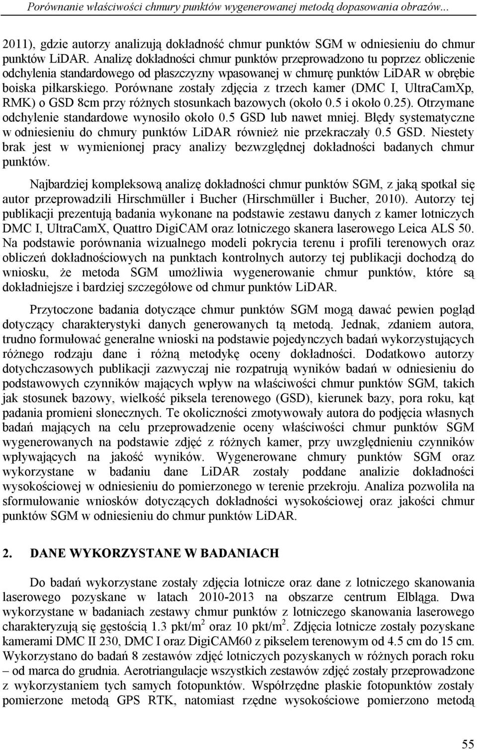 Porównane zostały zdjęcia z trzech kamer (DMC I, UltraCamXp, RMK) o GSD 8cm przy różnych stosunkach bazowych (około 0.5 i około 0.25). Otrzymane odchylenie standardowe wynosiło około 0.
